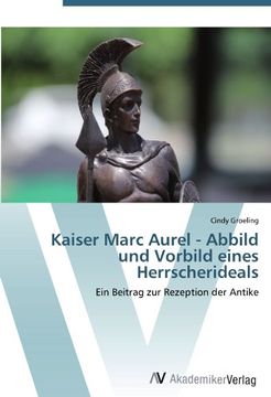 portada Kaiser Marc Aurel - Abbild und Vorbild eines Herrscherideals: Ein Beitrag zur Rezeption der Antike