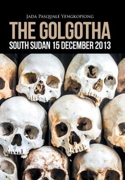 portada The Golgotha: South Sudan 15 December 2013 (en Inglés)