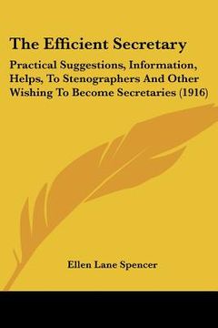 portada the efficient secretary: practical suggestions, information, helps, to stenographers and other wishing to become secretaries (1916)
