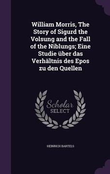 portada William Morris, The Story of Sigurd the Volsung and the Fall of the Niblungs; Eine Studie über das Verhältnis des Epos zu den Quellen