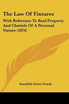 portada the law of fixtures: with reference to real property and chattels of a personal nature (1876) (en Inglés)