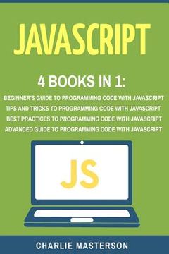 portada JavaScript: 4 Books in 1: Beginner's Guide + Tips and Tricks + Best Practices + Advanced Guide to Programming Code with JavaScript