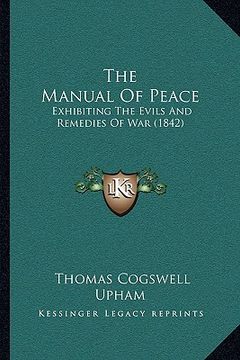 portada the manual of peace: exhibiting the evils and remedies of war (1842) (en Inglés)