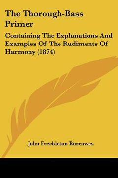 portada the thorough-bass primer: containing the explanations and examples of the rudiments of harmony (1874) (en Inglés)