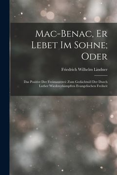 portada Mac-Benac, Er Lebet Im Sohne; Oder: Das Positive Der Freimaurerei: Zum Gedächtniß Der Durch Luther Wiedererkämpften Evangelischen Freiheit (in German)