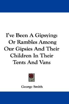 portada i've been a gipsying: or rambles among our gipsies and their children in their tents and vans (en Inglés)