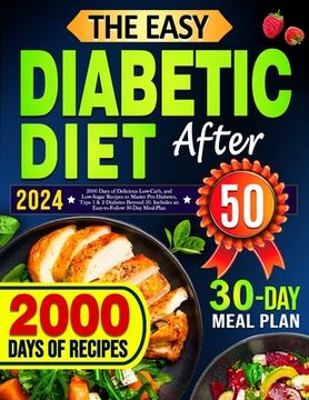 portada The Easy Diabetic Diet Cookbook After 50: 2000 Days of Delicious Low-Carb, and Low-Sugar Recipes to Master Pre-Diabetes, Type 1 & 2 Diabetes Beyond 50 (en Inglés)