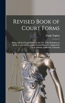 portada Revised Book of Court Forms: Being a Book of Legal Forms for the use of the Profession in all the Courts of law and in General Practice: Adapted for use in Arizona, California, Colorado (en Inglés)