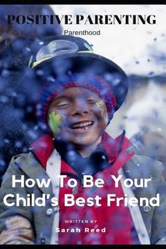 portada Positive Parenting: Parenthood: How to Be Your Child's Best Friend (en Inglés)