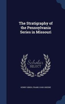 portada The Stratigraphy of the Pennsylvania Series in Missouri (en Inglés)