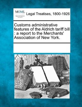 portada customs administrative features of the aldrich tariff bill: a report to the merchants' association of new york. (en Inglés)