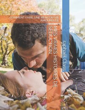 portada Mes Vraies Histoires de Séduction: Comment Faire Une Rencontre Amoureuse (en Francés)