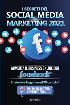 portada I Segreti del Social Media Marketing 2021: Aumenta il Business Online con Facebook; Strategie e Suggerimenti Efficacissimi (Più Cura per i Pettagli e più Clienti Fedeli) 