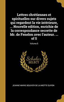 portada Lettres Chrétiennes Et Spirituelles Sur Divers Sujets Qui Regardent La Vie Intérieure, ... Nouvelle Edition, Enrichie de la Correspondance Secrette de ... l'Auteur. ... of 5; Volume 5 (in French)