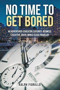 portada No Time to get Bored: "an Adventurer-Educator, Explorer, Business Executive, Diver, World Class Traveler" (en Inglés)