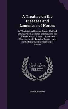 portada A Treatise on the Diseases and Lameness of Horses: In Which is Laid Down a Proper Method of Shoeing (in General) and Treating the Different Kinds of F (in English)