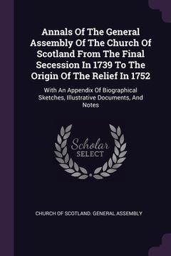 portada Annals Of The General Assembly Of The Church Of Scotland From The Final Secession In 1739 To The Origin Of The Relief In 1752: With An Appendix Of Bio (in English)