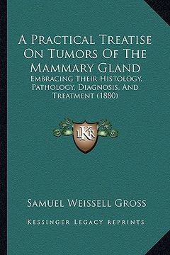 portada a practical treatise on tumors of the mammary gland: embracing their histology, pathology, diagnosis, and treatment (1880) (en Inglés)