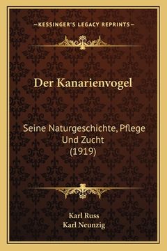 portada Der Kanarienvogel: Seine Naturgeschichte, Pflege Und Zucht (1919) (en Alemán)
