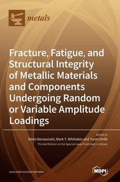 portada Fracture, Fatigue, and Structural Integrity of Metallic Materials and Components Undergoing Random or Variable Amplitude Loadings 