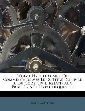 portada Régime Hypothécaire: Ou Commentaire Sur Le 18. Titre Du Livre 3. Du Code Civil, Relatif Aux Privilèges Et Hypothèques ...... (en Francés)