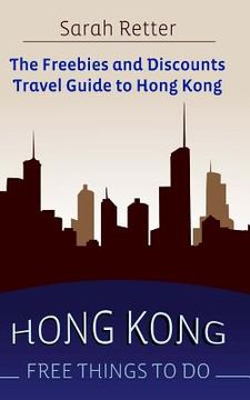 portada Hong Kong: Free Things to Do: The freebies and discounts travel guide to Hong Kong (en Inglés)