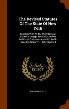 portada The Revised Statutes Of The State Of New York: Together With All The Other General Statutes, (except The Civil, Criminal And Penal Codes) As Amended A (en Inglés)