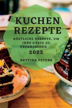 portada Kuchen Rezepte 2022: Köstliche Rezepte, Um Ihre Gäste Zu Überraschen (en Alemán)