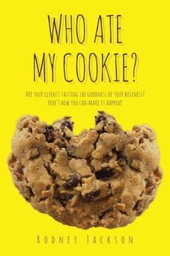 portada Who Ate My Cookie?: Are your clients tasting the goodness of your business? Here's how you can make it happen! (in English)