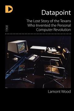 portada datapoint: the lost story of the texans who invented the personal computer revolution (en Inglés)