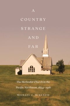 portada A Country Strange and Far: The Methodist Church in the Pacific Northwest, 1834-1918 (en Inglés)