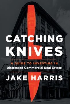 portada Catching Knives: A Guide to Investing in Distressed Commercial Real Estate (en Inglés)