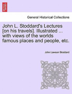 portada john l. stoddard's lectures [on his travels]. illustrated ... with views of the worlds famous places and people, etc. vol. ii.