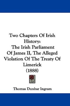 portada two chapters of irish history: the irish parliament of james ii, the alleged violation of the treaty of limerick (1888) (en Inglés)