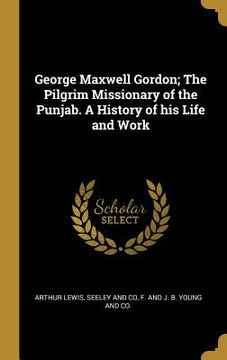 portada George Maxwell Gordon; The Pilgrim Missionary of the Punjab. A History of his Life and Work (en Inglés)