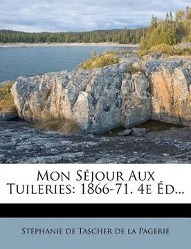 portada Mon Sejour Aux Tuileries: 1866-71. 4e Ed... (in French)