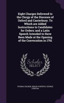 portada Eight Charges Delivered to the Clergy of the Dioceses of Oxford and Canterbury. To Which are Added Instructions to Candidates for Orders; and a Latin (en Inglés)