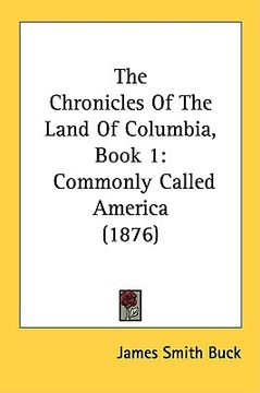 portada the chronicles of the land of columbia, book 1: commonly called america (1876) (in English)