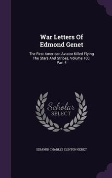 portada War Letters Of Edmond Genet: The First American Aviator Killed Flying The Stars And Stripes, Volume 103, Part 4 (in English)
