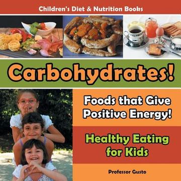 portada Carbohydrates! Foods That Give Positive Energy! - Healthy Eating for Kids - Children's Diet & Nutrition Books (en Inglés)