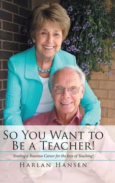 portada So You Want to Be a Teacher!: Trading a Business Career for the Joys of Teaching! (en Inglés)