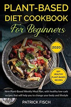 portada Plant-Based Diet Cookbook for Beginners: New Plant-Based Weekly Meal Plan, With Healthy Low-Carb Recipes That Will Help you to Change Your Body and Lifestyle. 150+ Healthy Plant-Based Recipes. 