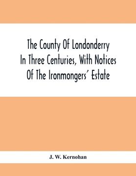 portada The County Of Londonderry In Three Centuries, With Notices Of The Ironmongers' Estate (en Inglés)