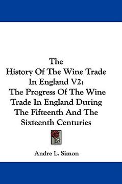 portada the history of the wine trade in england v2: the progress of the wine trade in england during the fifteenth and the sixteenth centuries (en Inglés)