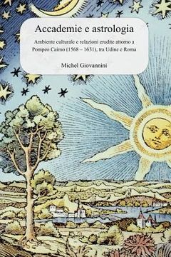 portada Accademie e astrologia: Ambiente culturale e relazioni erudite attorno a Pompeo Caimo (1568 - 1631), tra Udine e Roma (en Italiano)