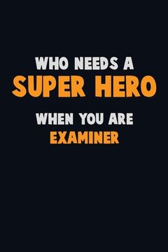 portada Who Need A SUPER HERO, When You Are Examiner: 6X9 Career Pride 120 pages Writing Notebooks (en Inglés)