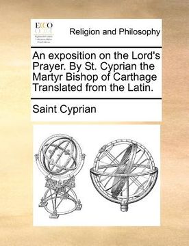 portada an exposition on the lord's prayer. by st. cyprian the martyr bishop of carthage translated from the latin. (en Inglés)