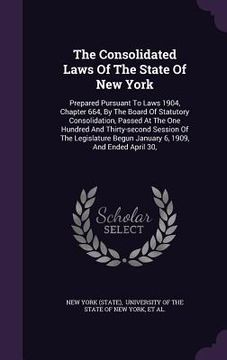 portada The Consolidated Laws Of The State Of New York: Prepared Pursuant To Laws 1904, Chapter 664, By The Board Of Statutory Consolidation, Passed At The On (en Inglés)