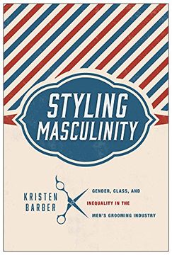 portada Styling Masculinity: Gender, Class, and Inequality in the Men's Grooming Industry