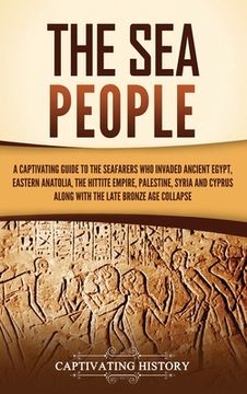 portada The Sea People: A Captivating Guide to the Seafarers Who Invaded Ancient Egypt, Eastern Anatolia, the Hittite Empire, Palestine, Syria